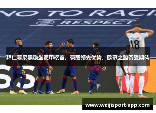 拜仁慕尼黑稳坐德甲榜首，豪取领先优势，欧冠之路备受期待