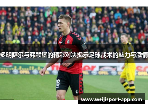 多明萨尔与弗赖堡的精彩对决揭示足球战术的魅力与激情